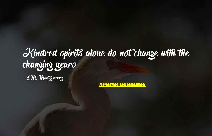 L Change Quotes By L.M. Montgomery: Kindred spirits alone do not change with the