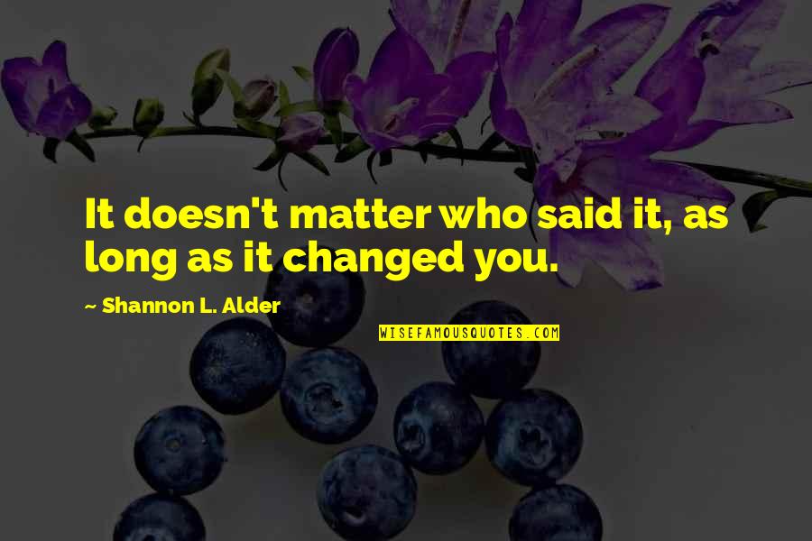 L Change Quotes By Shannon L. Alder: It doesn't matter who said it, as long