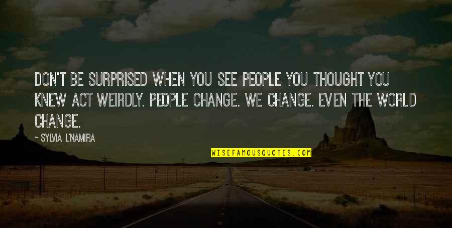 L Change Quotes By Sylvia L'Namira: Don't be surprised when you see people you
