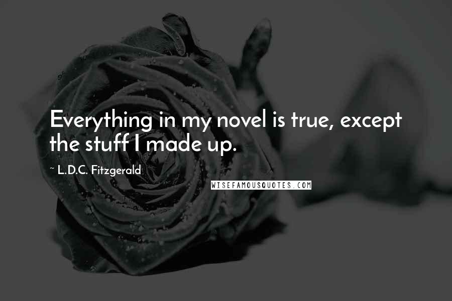 L.D.C. Fitzgerald quotes: Everything in my novel is true, except the stuff I made up.