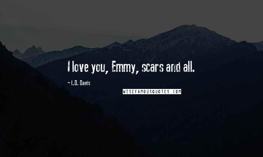 L.D. Davis quotes: I love you, Emmy, scars and all.