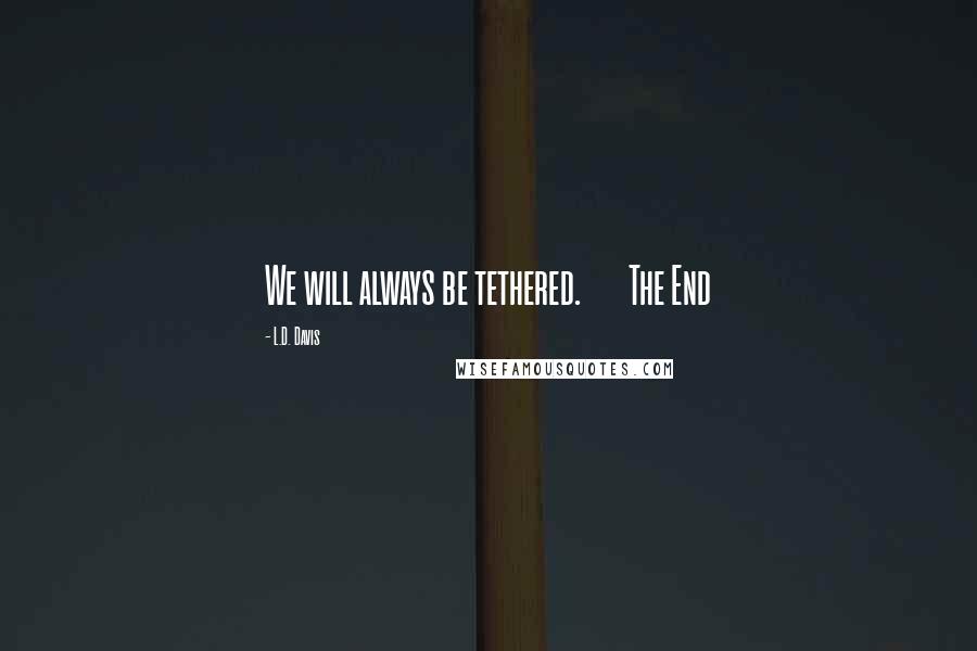 L.D. Davis quotes: We will always be tethered. The End