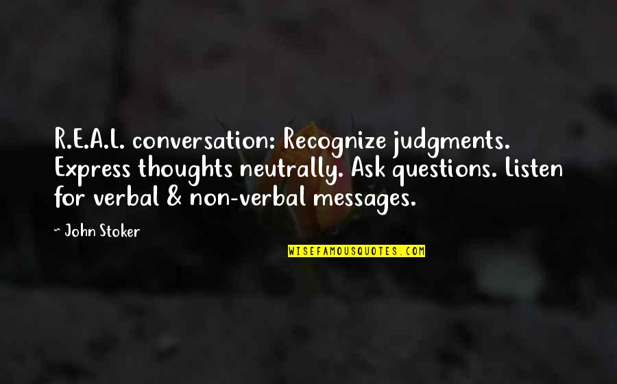 L.d.r Quotes By John Stoker: R.E.A.L. conversation: Recognize judgments. Express thoughts neutrally. Ask