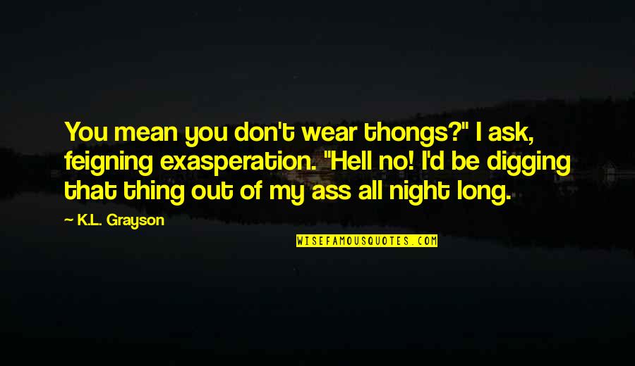 L.d.r Quotes By K.L. Grayson: You mean you don't wear thongs?" I ask,