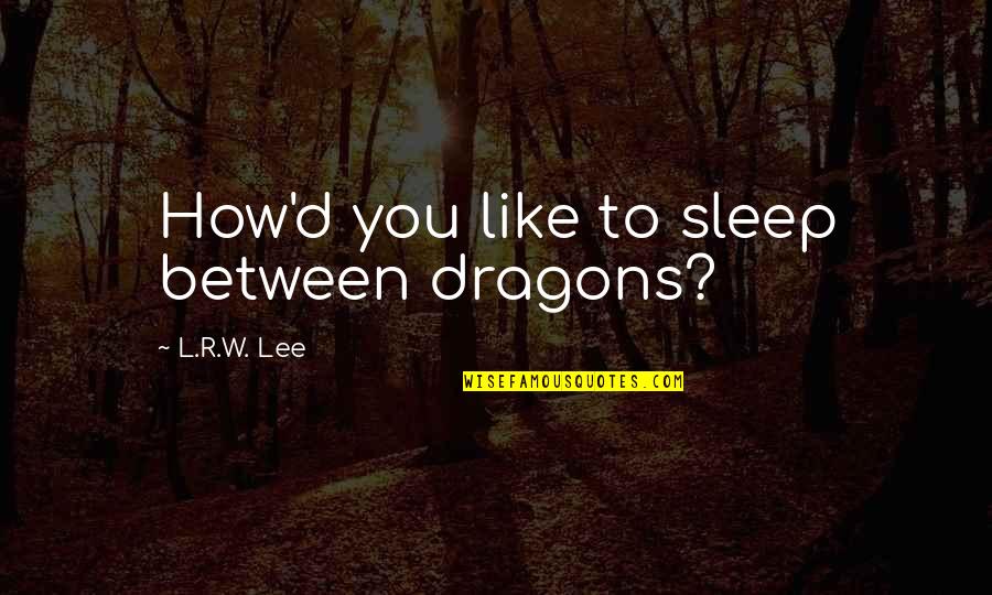 L.d.r Quotes By L.R.W. Lee: How'd you like to sleep between dragons?