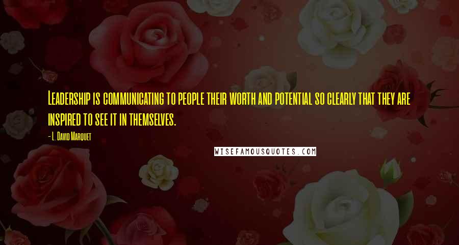 L. David Marquet quotes: Leadership is communicating to people their worth and potential so clearly that they are inspired to see it in themselves. L. David Marquet quotes: Leadership is communicating to people their worth and potential so clearly that they are inspired to see it in themselves.