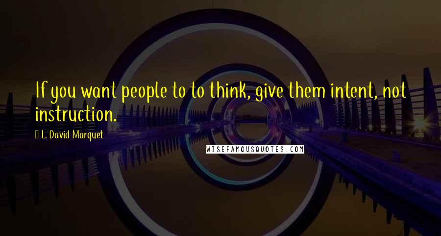 L. David Marquet quotes: If you want people to to think, give them intent, not instruction.