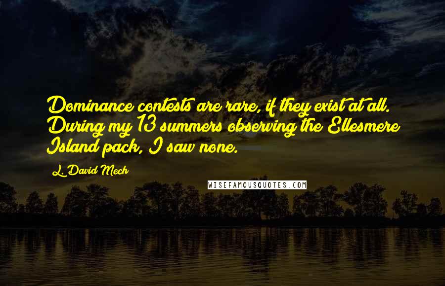 L. David Mech quotes: Dominance contests are rare, if they exist at all. During my 13 summers observing the Ellesmere Island pack, I saw none.
