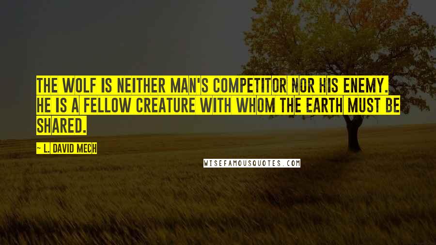 L. David Mech quotes: The wolf is neither man's competitor nor his enemy. He is a fellow creature with whom the earth must be shared.