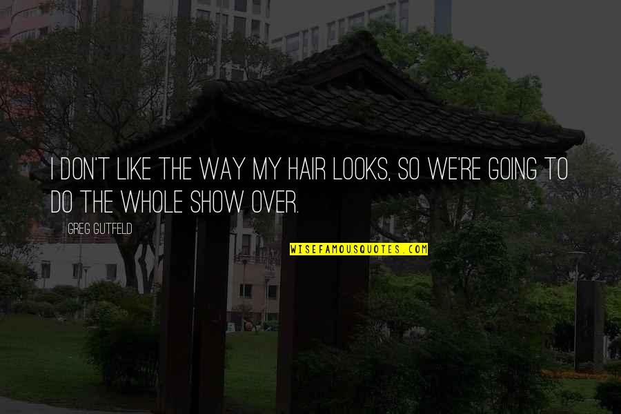 L Derenalp Quotes By Greg Gutfeld: I don't like the way my hair looks,