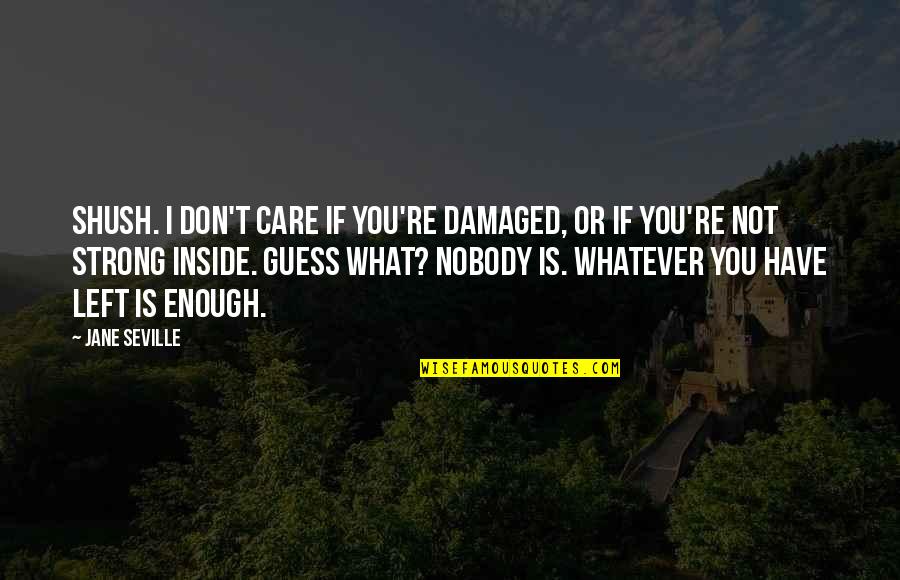 L Don't Care Quotes By Jane Seville: Shush. I don't care if you're damaged, or