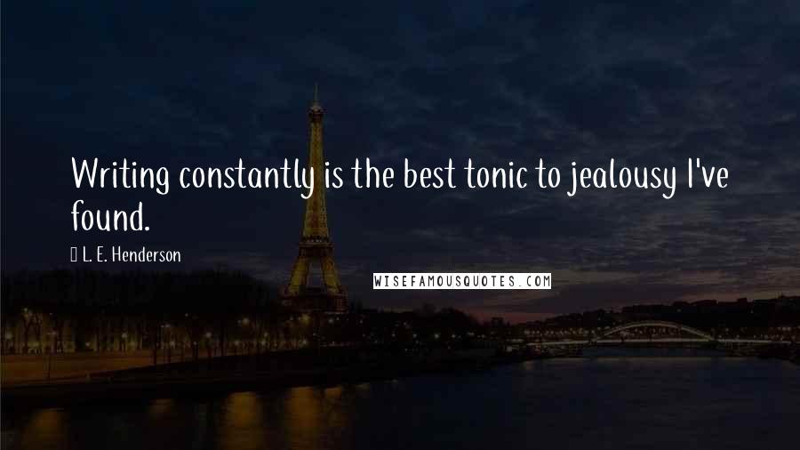 L. E. Henderson quotes: Writing constantly is the best tonic to jealousy I've found.