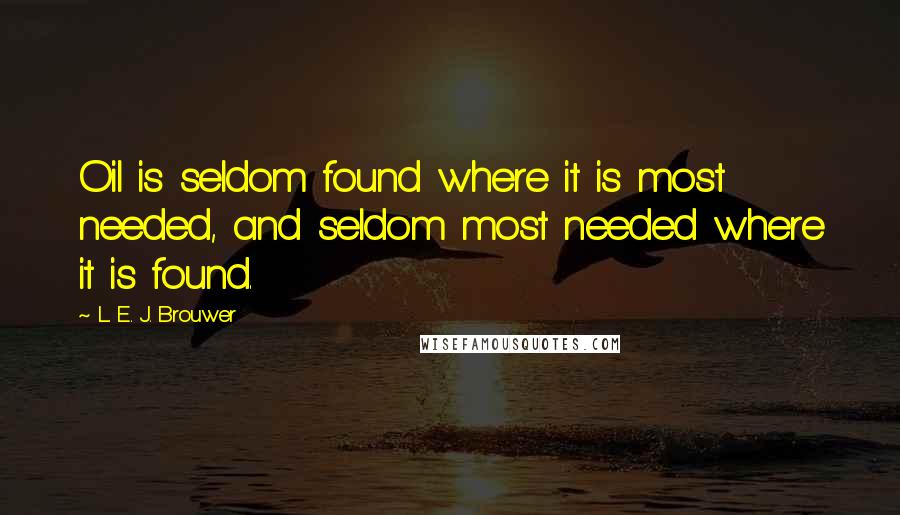 L. E. J. Brouwer quotes: Oil is seldom found where it is most needed, and seldom most needed where it is found.