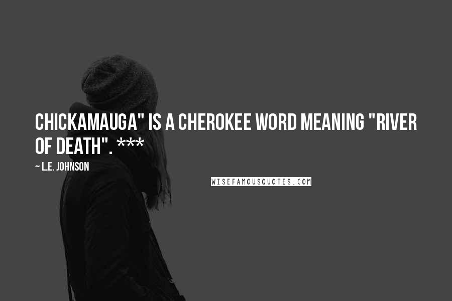 L.E. Johnson quotes: Chickamauga" is a Cherokee word meaning "river of death". ***