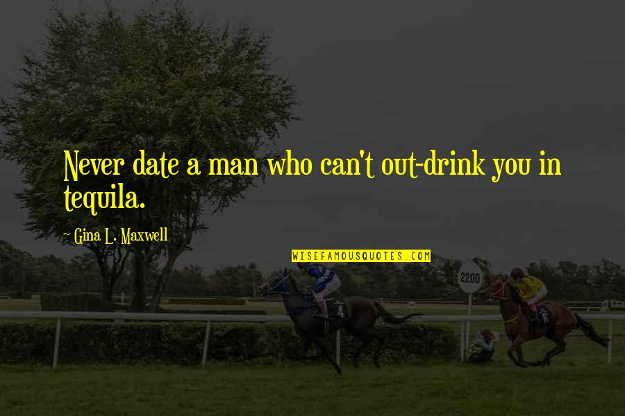 L.e. Maxwell Quotes By Gina L. Maxwell: Never date a man who can't out-drink you