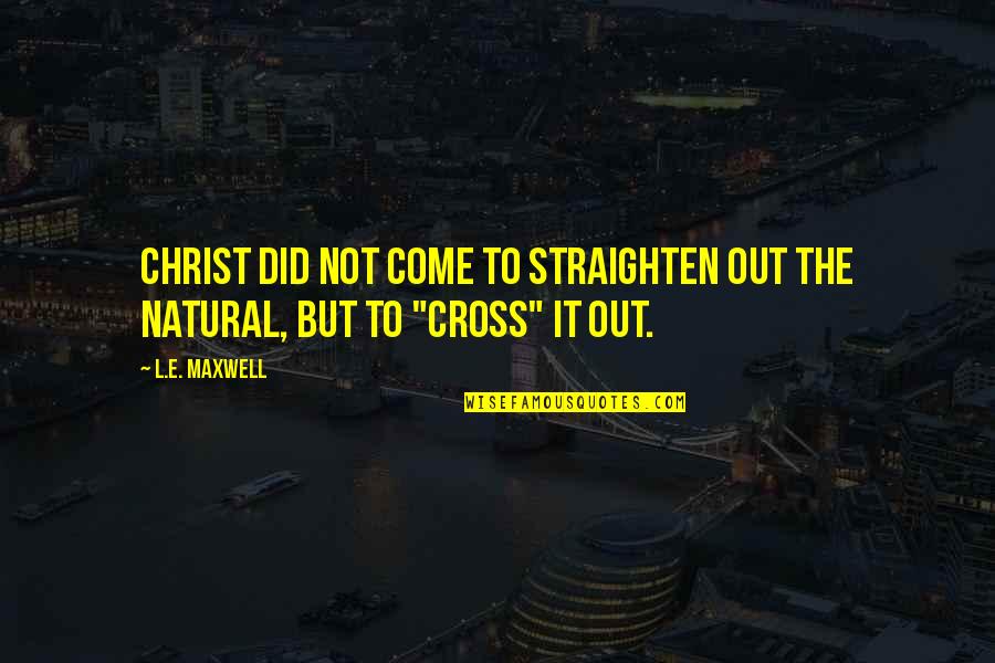 L.e. Maxwell Quotes By L.E. Maxwell: Christ did not come to straighten out the