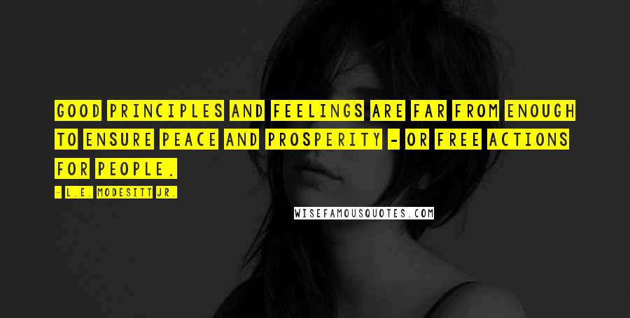 L.E. Modesitt Jr. quotes: Good principles and feelings are far from enough to ensure peace and prosperity - or free actions for people.