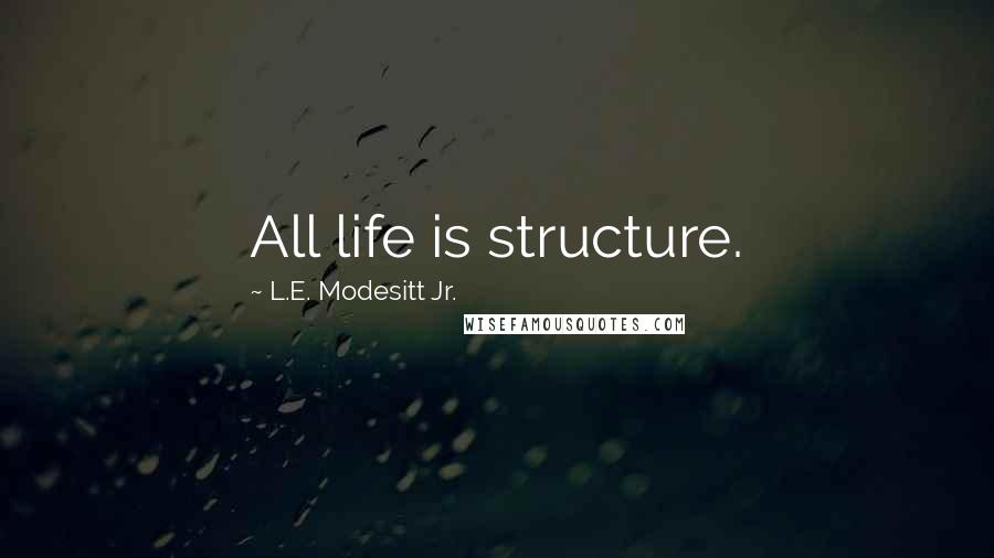 L.E. Modesitt Jr. quotes: All life is structure.