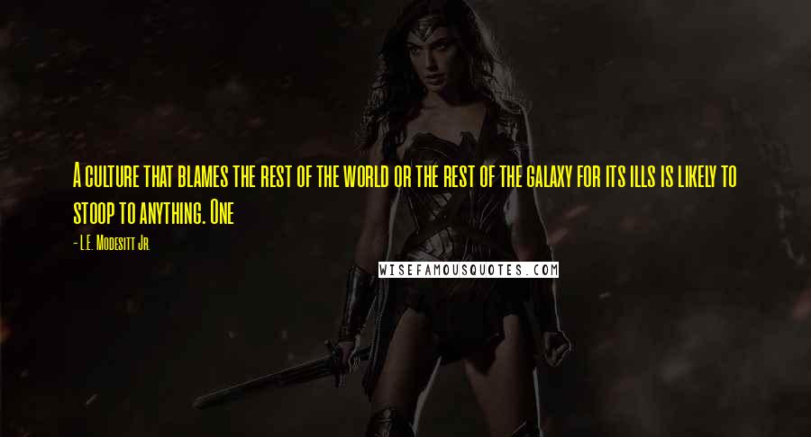 L.E. Modesitt Jr. quotes: A culture that blames the rest of the world or the rest of the galaxy for its ills is likely to stoop to anything. One