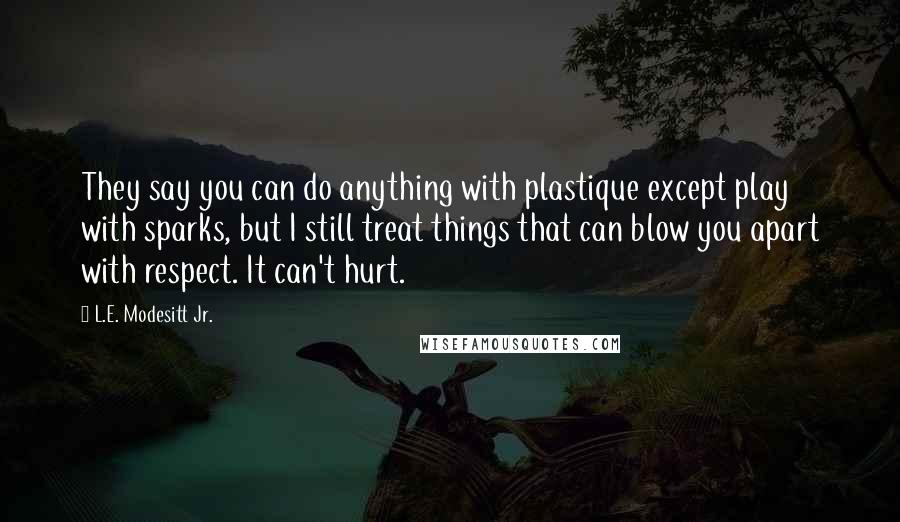 L.E. Modesitt Jr. quotes: They say you can do anything with plastique except play with sparks, but I still treat things that can blow you apart with respect. It can't hurt.