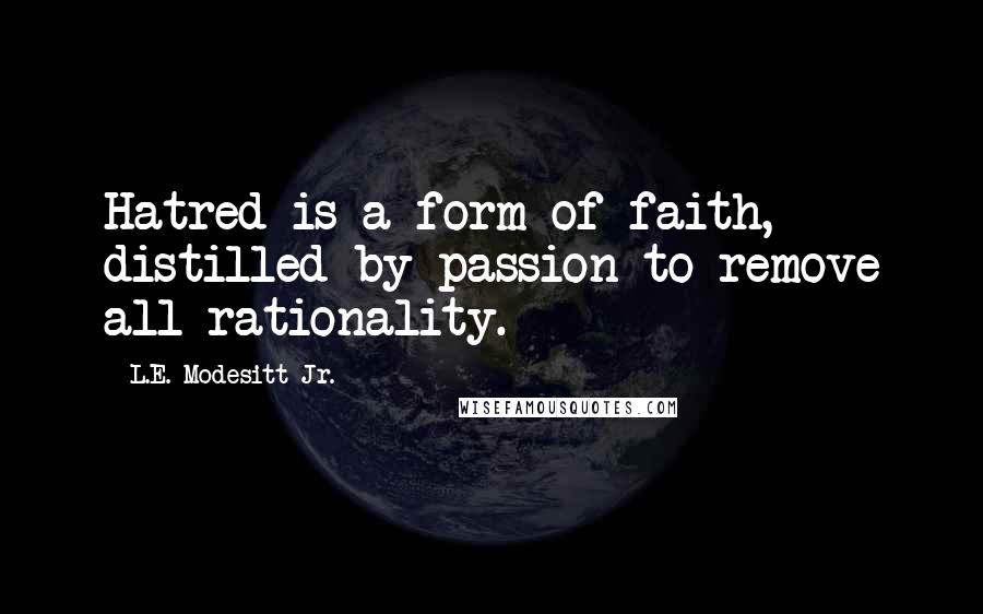 L.E. Modesitt Jr. quotes: Hatred is a form of faith, distilled by passion to remove all rationality.