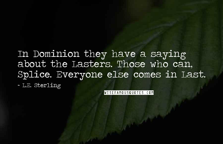 L.E. Sterling quotes: In Dominion they have a saying about the Lasters. Those who can, Splice. Everyone else comes in Last. L.E. Sterling quotes: In Dominion they have a saying about the Lasters. Those who can, Splice. Everyone else comes in Last.