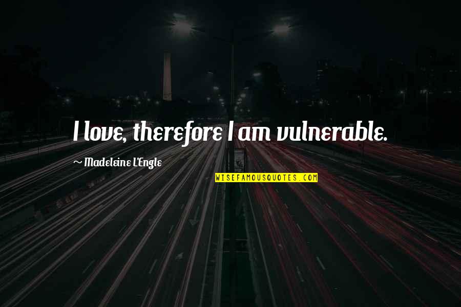 L Engle Quotes By Madeleine L'Engle: I love, therefore I am vulnerable. L Engle Quotes By Madeleine L'Engle: I love, therefore I am vulnerable.