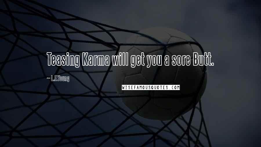 L.F.Young quotes: Teasing Karma will get you a sore Butt.