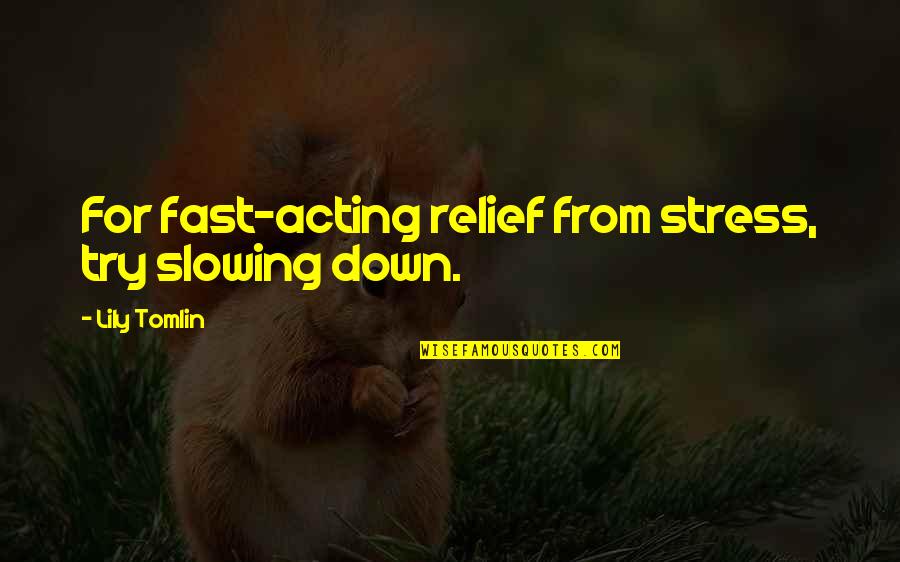 L Fast Acting Relief Quotes By Lily Tomlin: For fast-acting relief from stress, try slowing down.