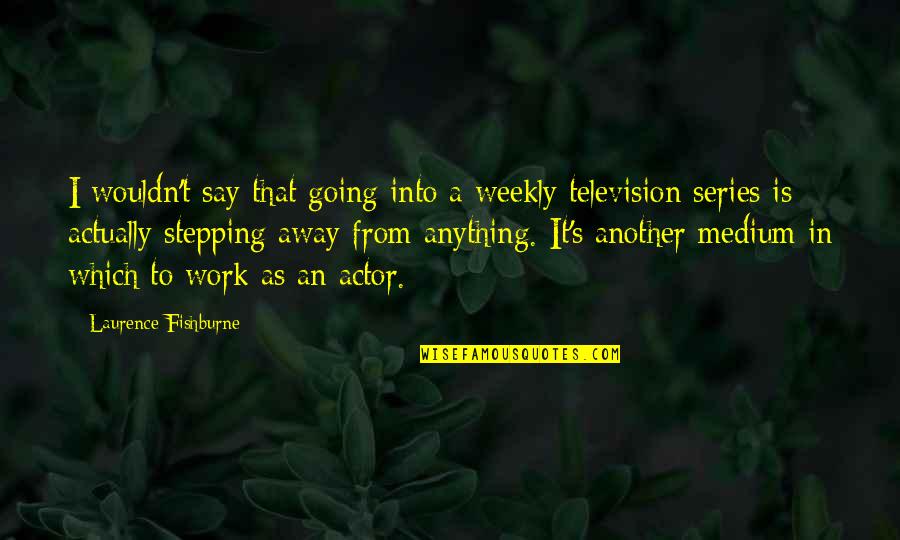 L Fishburne Quotes By Laurence Fishburne: I wouldn't say that going into a weekly L Fishburne Quotes By Laurence Fishburne: I wouldn't say that going into a weekly