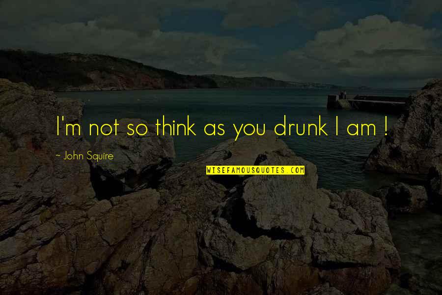 L Fletcher Prouty Quotes By John Squire: I'm not so think as you drunk I