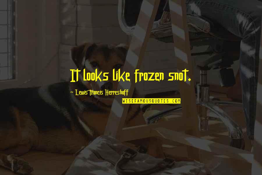 L Francis Herreshoff Quotes By Lewis Francis Herreshoff: It looks like frozen snot. L Francis Herreshoff Quotes By Lewis Francis Herreshoff: It looks like frozen snot.