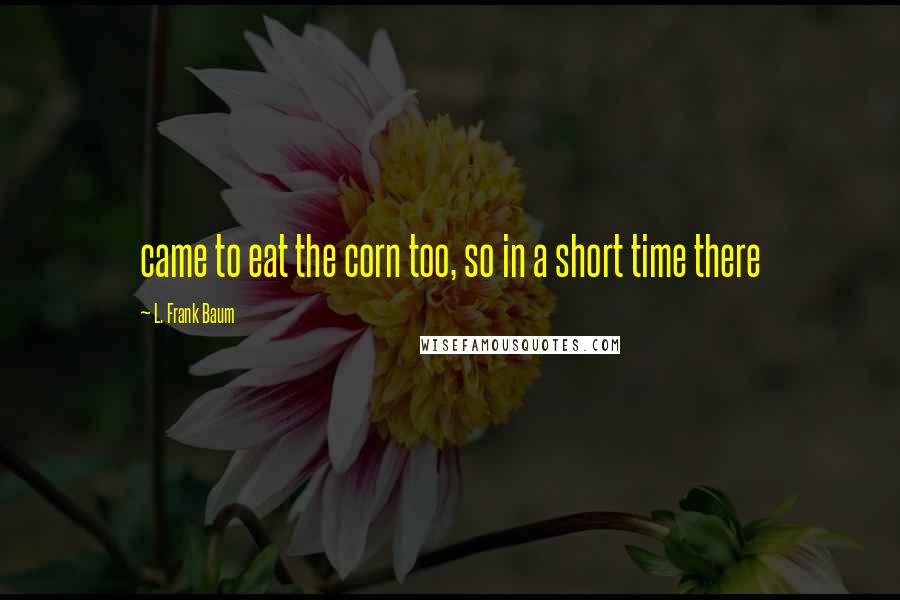 L. Frank Baum quotes: came to eat the corn too, so in a short time there