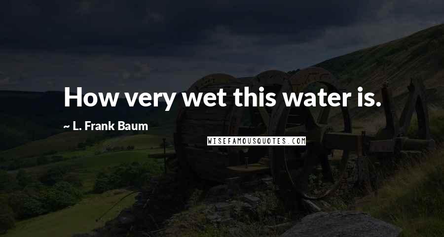 L. Frank Baum quotes: How very wet this water is.
