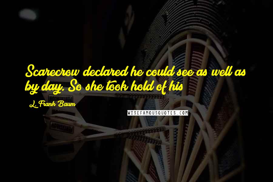 L. Frank Baum quotes: Scarecrow declared he could see as well as by day. So she took hold of his