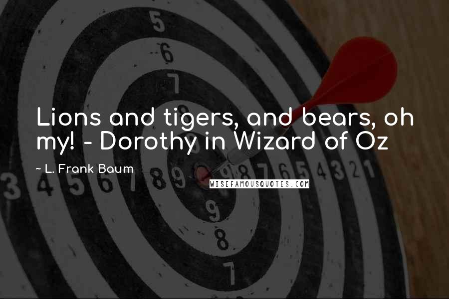 L. Frank Baum quotes: Lions and tigers, and bears, oh my! - Dorothy in Wizard of Oz