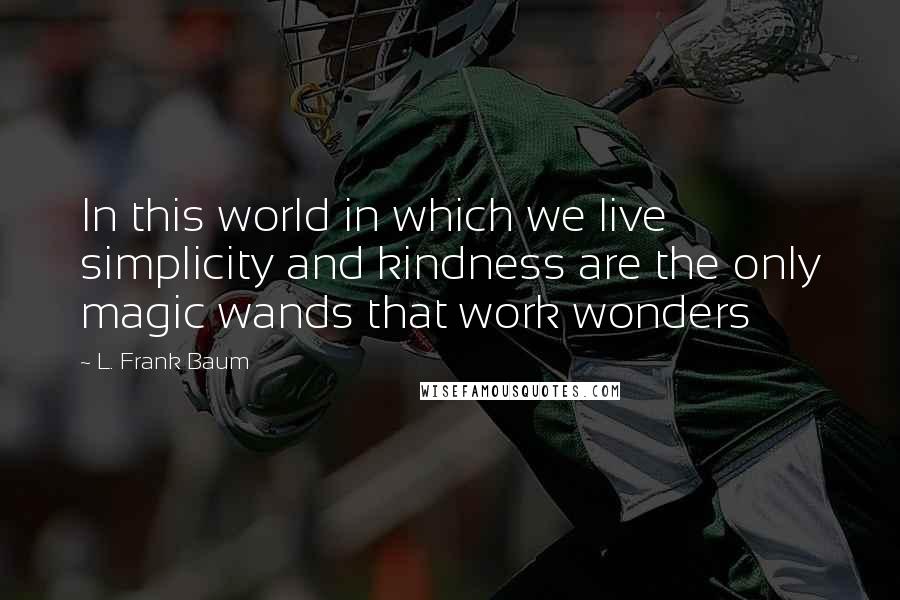 L. Frank Baum quotes: In this world in which we live simplicity and kindness are the only magic wands that work wonders