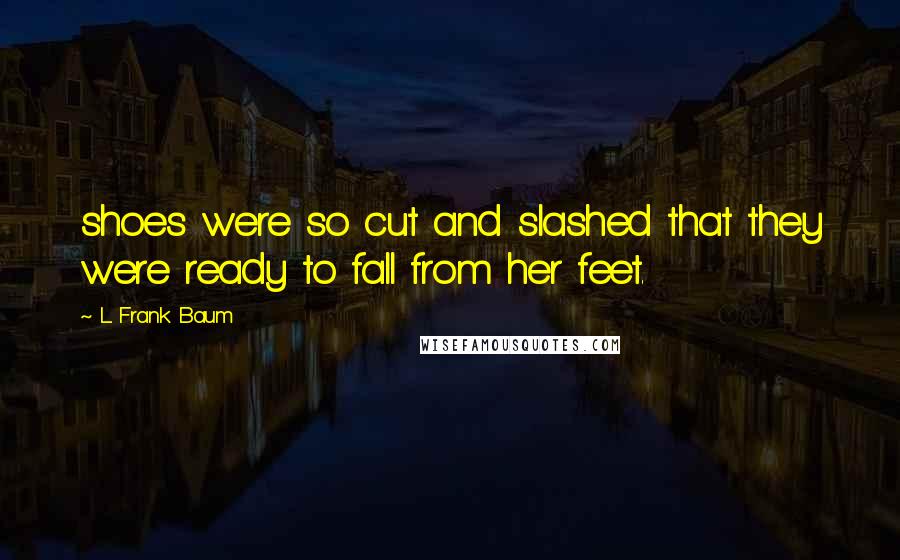 L. Frank Baum quotes: shoes were so cut and slashed that they were ready to fall from her feet.