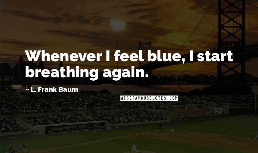 L. Frank Baum quotes: Whenever I feel blue, I start breathing again.