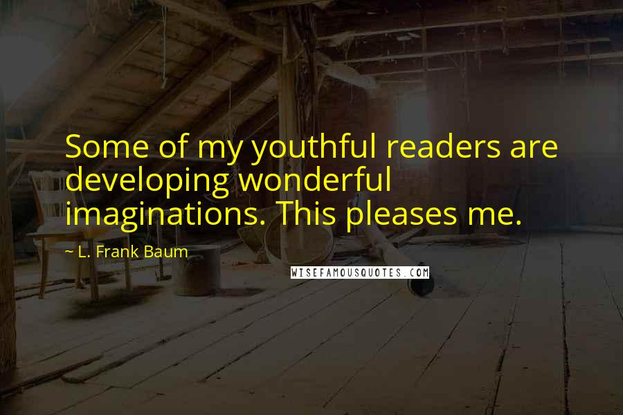 L. Frank Baum quotes: Some of my youthful readers are developing wonderful imaginations. This pleases me.