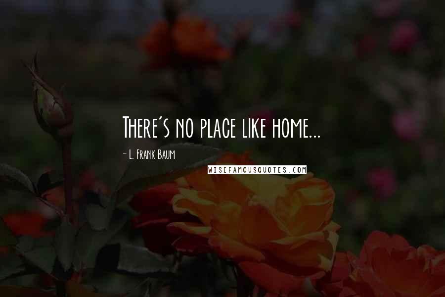 L. Frank Baum quotes: There's no place like home...