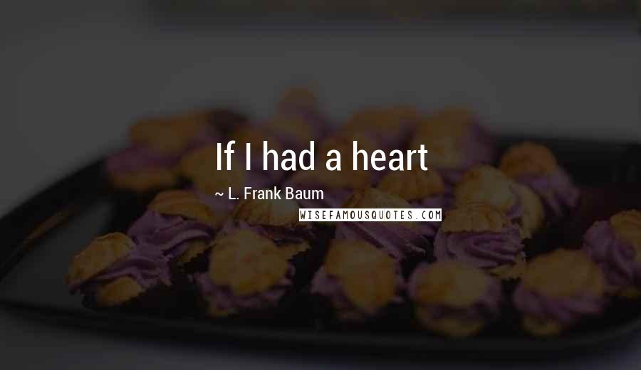 L. Frank Baum quotes: If I had a heart