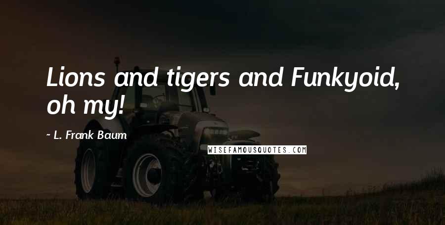 L. Frank Baum quotes: Lions and tigers and Funkyoid, oh my!