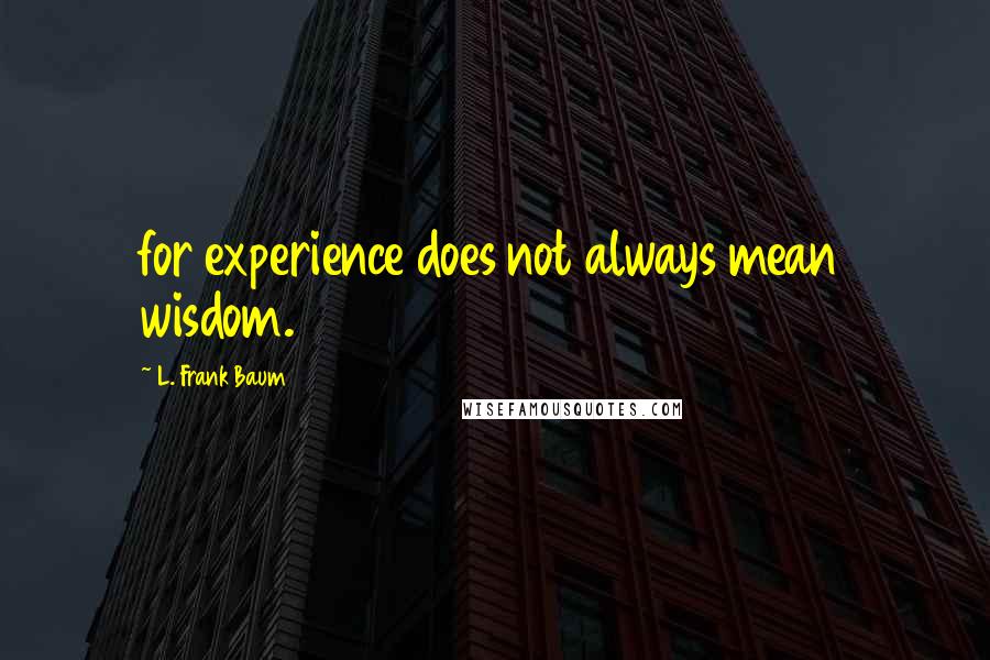 L. Frank Baum quotes: for experience does not always mean wisdom.
