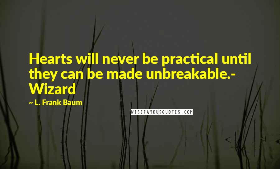 L. Frank Baum quotes: Hearts will never be practical until they can be made unbreakable.- Wizard