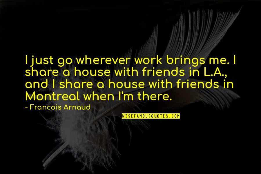 L Friends Quotes By Francois Arnaud: I just go wherever work brings me. I
