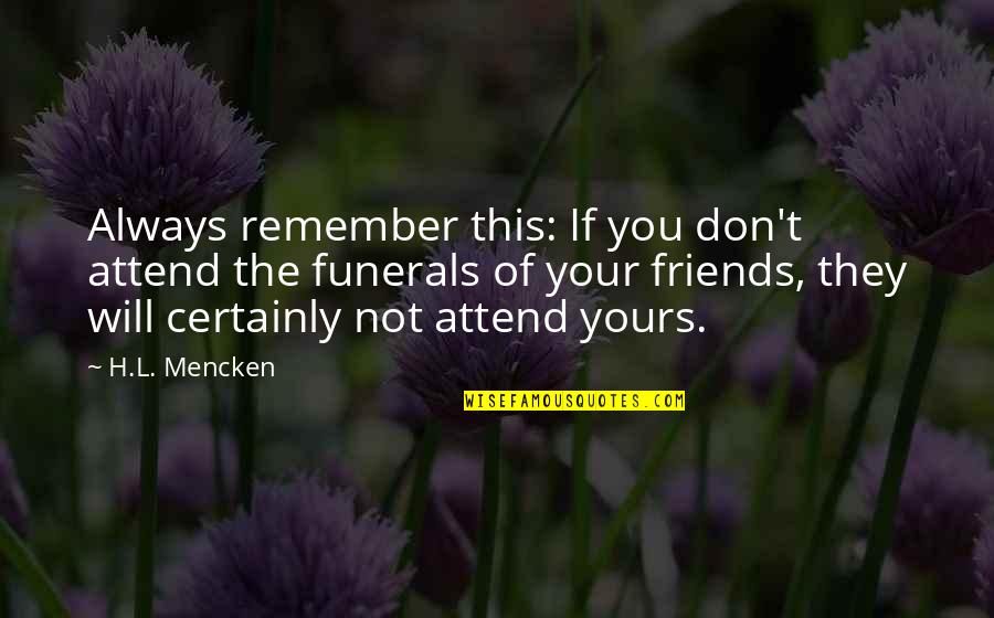 L Friends Quotes By H.L. Mencken: Always remember this: If you don't attend the