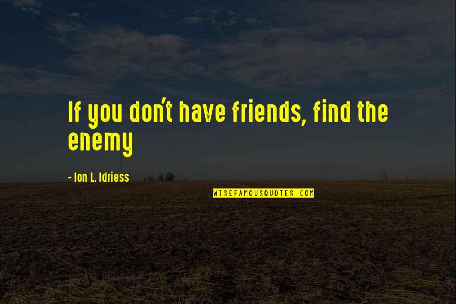 L Friends Quotes By Ion L. Idriess: If you don't have friends, find the enemy