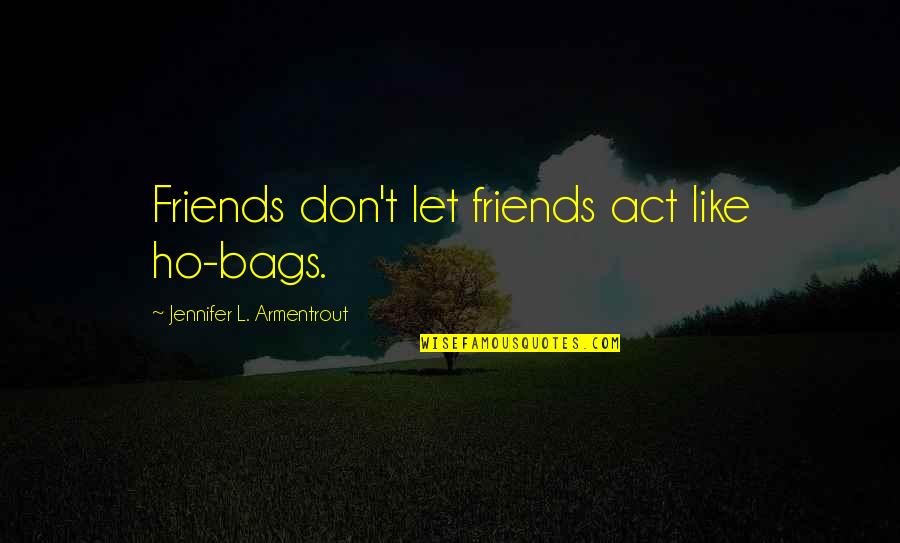 L Friends Quotes By Jennifer L. Armentrout: Friends don't let friends act like ho-bags.