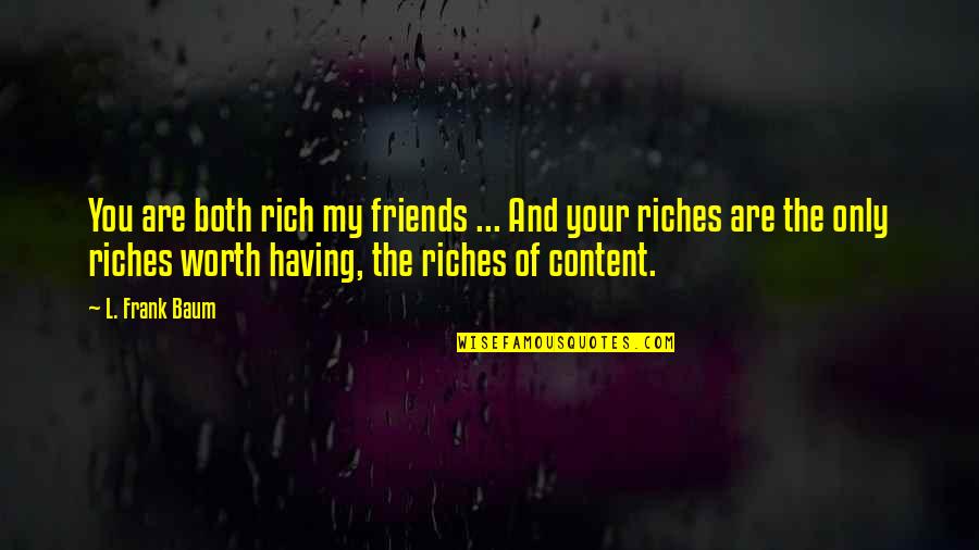 L Friends Quotes By L. Frank Baum: You are both rich my friends ... And